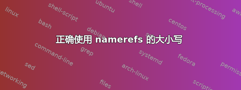 正确使用 namerefs 的大小写