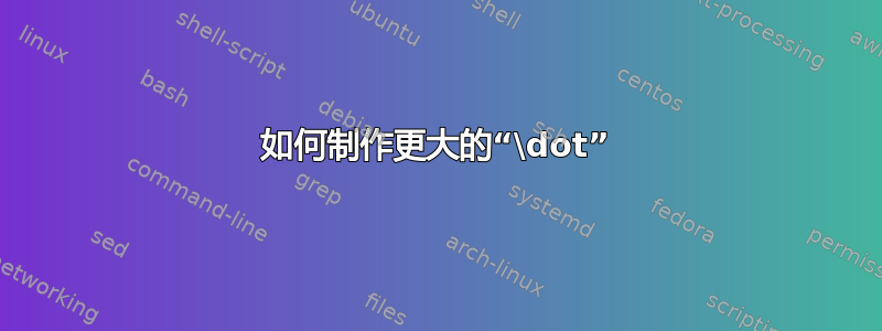 如何制作更大的“\dot”