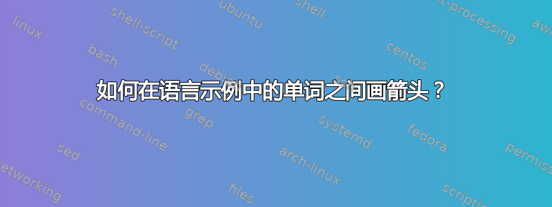 如何在语言示例中的单词之间画箭头？