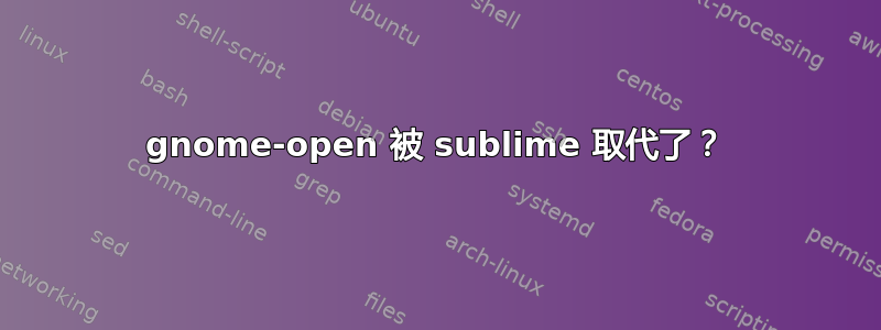 gnome-open 被 sublime 取代了？