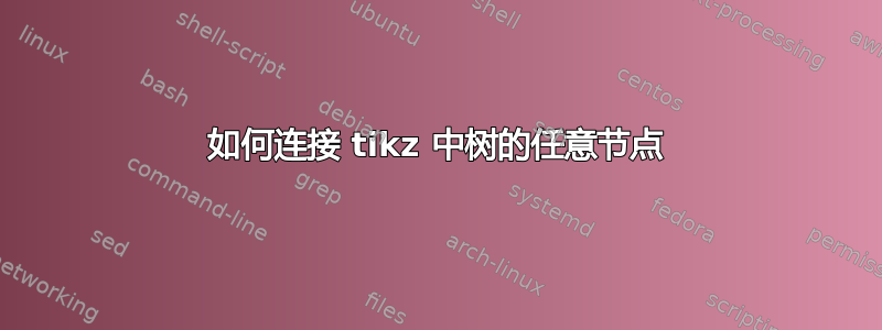 如何连接 tikz 中树的任意节点