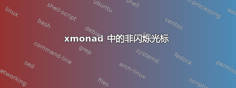 xmonad 中的非闪烁光标