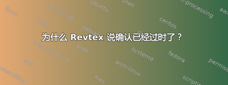 为什么 Revtex 说确认已经过时了？