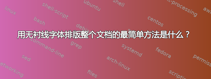 用无衬线字体排版整个文档的最简单方法是什么？