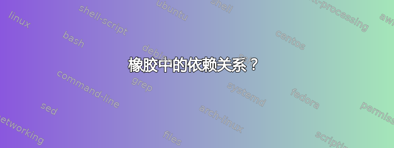 橡胶中的依赖关系？