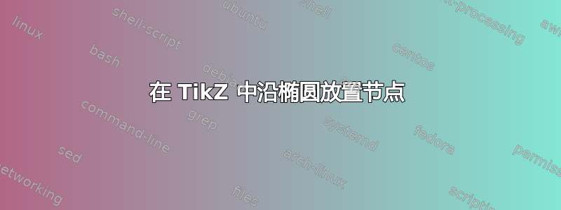 在 TikZ 中沿椭圆放置节点