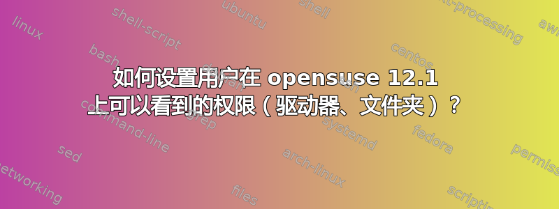 如何设置用户在 opensuse 12.1 上可以看到的权限（驱动器、文件夹）？