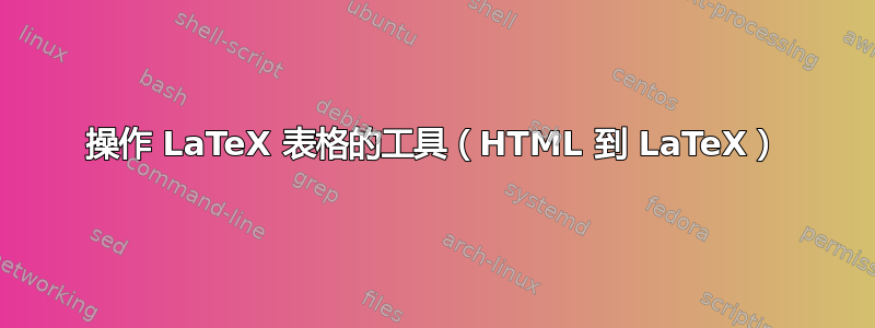 操作 LaTeX 表格的工具（HTML 到 LaTeX）