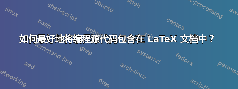 如何最好地将编程源代码包含在 LaTeX 文档中？