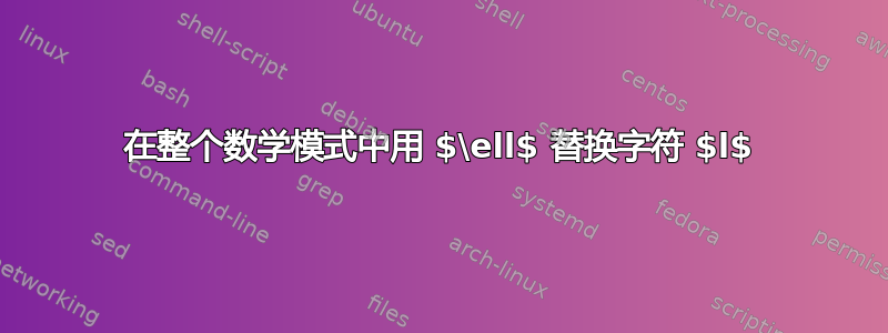 在整个数学模式中用 $\ell$ 替换字符 $l$