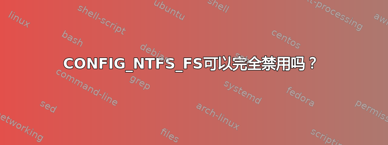 CONFIG_NTFS_FS可以完全禁用吗？