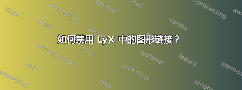 如何禁用 LyX 中的图形链接？