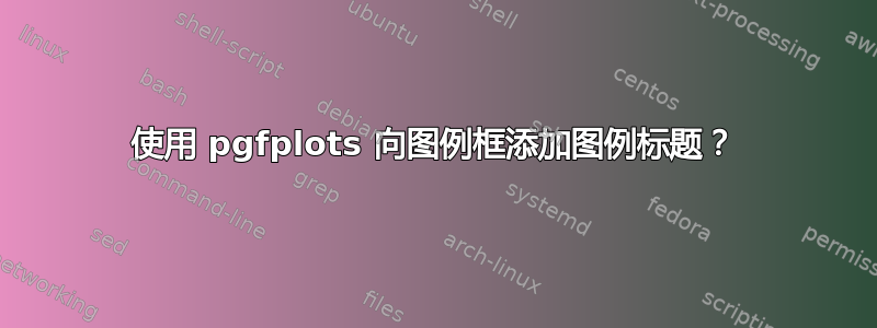 使用 pgfplots 向图例框添加图例标题？