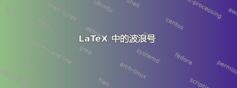 LaTeX 中的波浪号