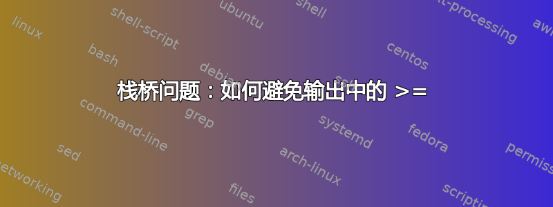 栈桥问题：如何避免输出中的 >=