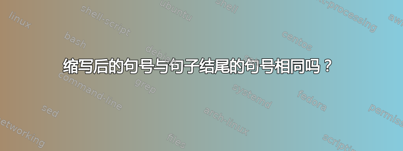 缩写后的句号与句子结尾的句号相同吗？