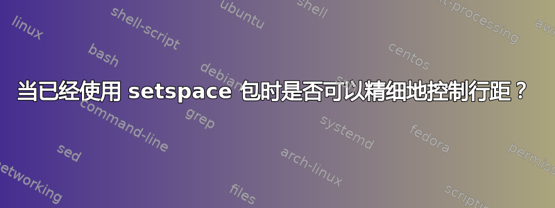 当已经使用 setspace 包时是否可以精细地控制行距？