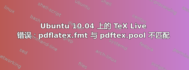 Ubuntu 10.04 上的 TeX Live 错误：pdflatex.fmt 与 pdftex.pool 不匹配