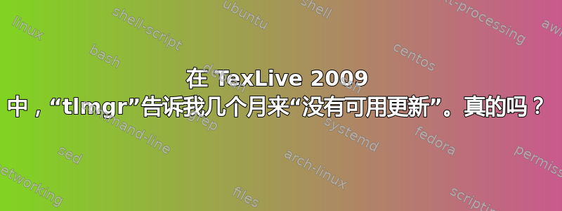 在 TexLive 2009 中，“tlmgr”告诉我几个月来“没有可用更新”。真的吗？