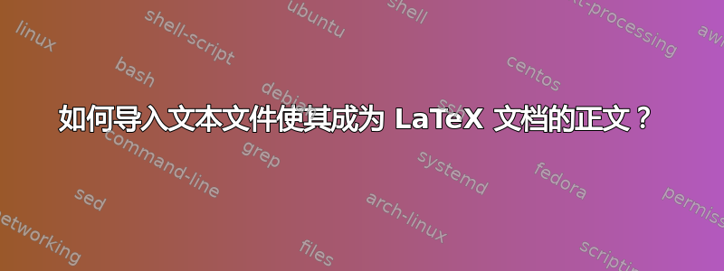 如何导入文本文件使其成为 LaTeX 文档的正文？