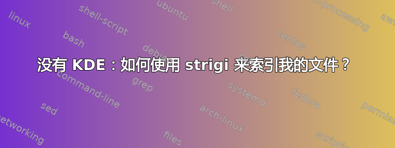 没有 KDE：如何使用 strigi 来索引我的文件？