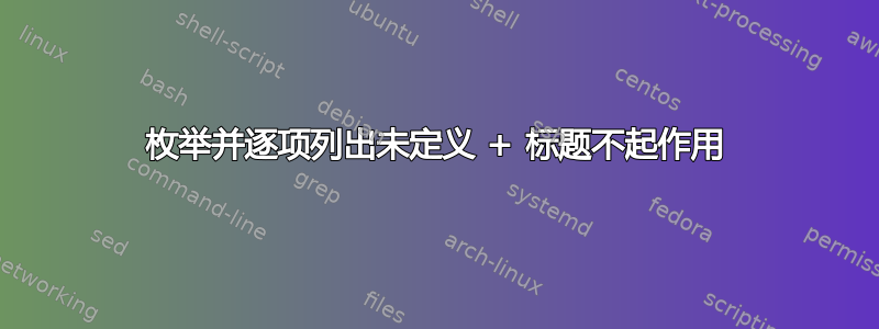 枚举并逐项列出未定义 + 标题不起作用