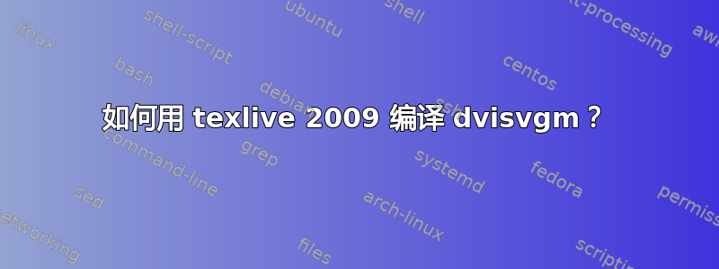 如何用 texlive 2009 编译 dvisvgm？