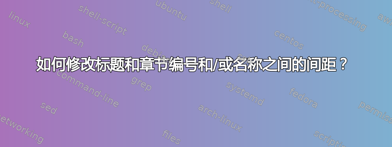 如何修改标题和章节编号和/或名称之间的间距？