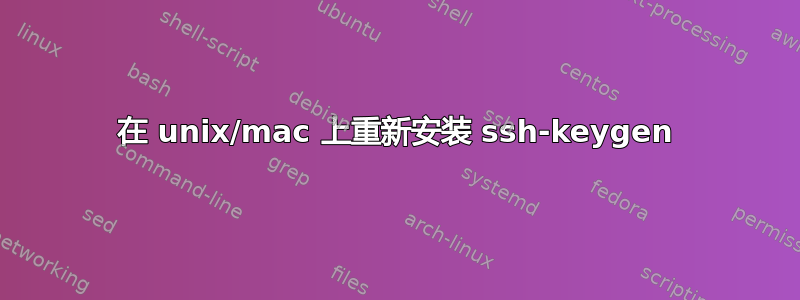 在 unix/mac 上重新安装 ssh-keygen