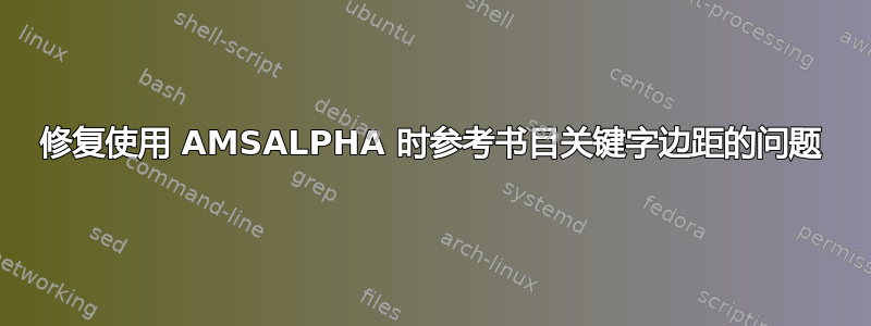 修复使用 AMSALPHA 时参考书目关键字边距的问题