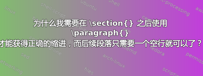 为什么我需要在 \section{} 之后使用 \paragraph{} 才能获得正确的缩进，而后续段落只需要一个空行就可以了？