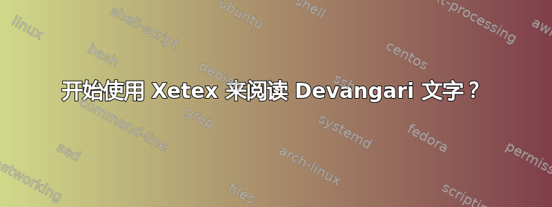 开始使用 Xetex 来阅读 Devangari 文字？