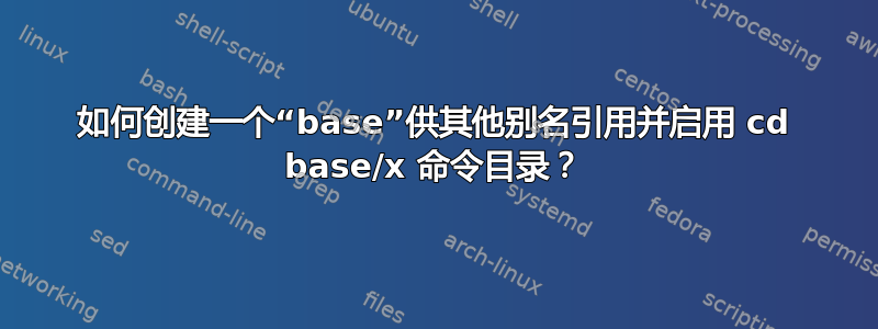 如何创建一个“base”供其他别名引用并启用 cd base/x 命令目录？