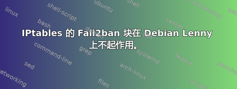 IPtables 的 Fail2ban 块在 Debian Lenny 上不起作用。 