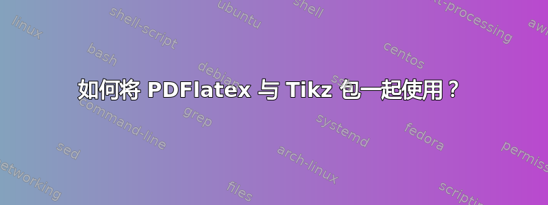 如何将 PDFlatex 与 Tikz 包一起使用？