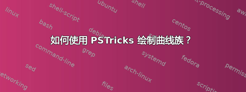 如何使用 PSTricks 绘制曲线族？