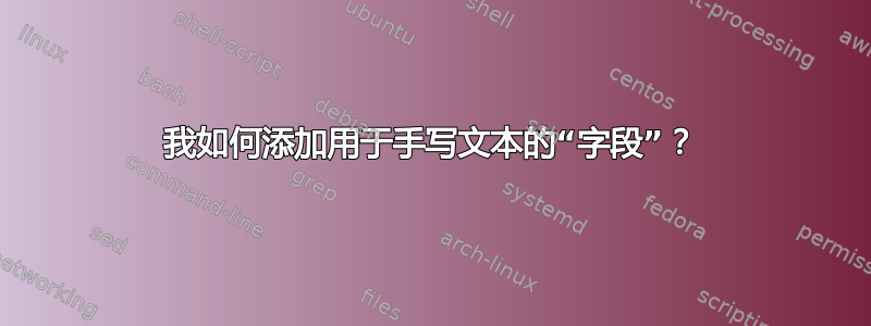 我如何添加用于手写文本的“字段”？