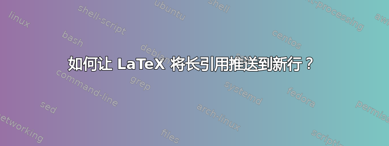 如何让 LaTeX 将长引用推送到新行？