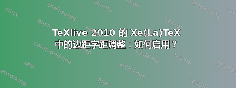 TeXlive 2010 的 Xe(La)TeX 中的边距字距调整：如何启用？