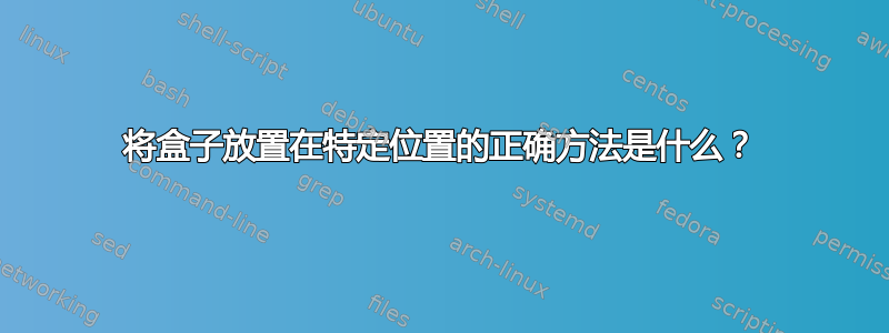 将盒子放置在特定位置的正确方法是什么？