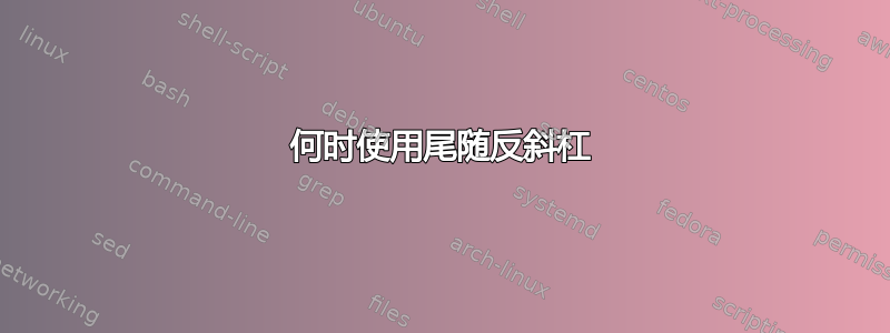 何时使用尾随反斜杠