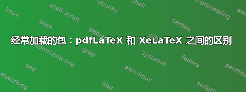 经常加载的包：pdfLaTeX 和 XeLaTeX 之间的区别