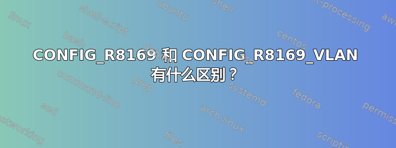 CONFIG_R8169 和 CONFIG_R8169_VLAN 有什么区别？