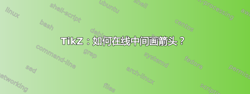 TikZ：如何在线中间画箭头？