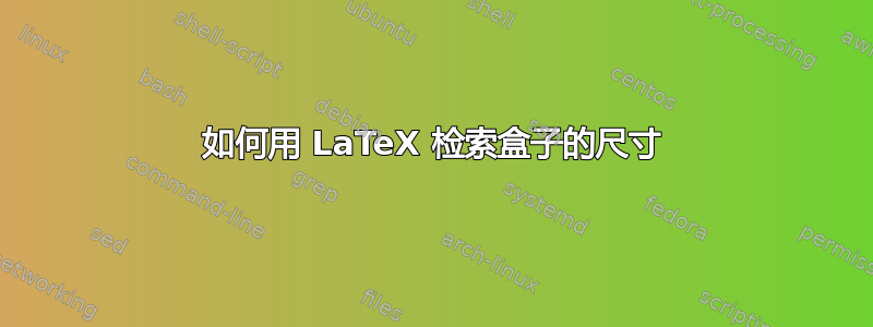 如何用 LaTeX 检索盒子的尺寸