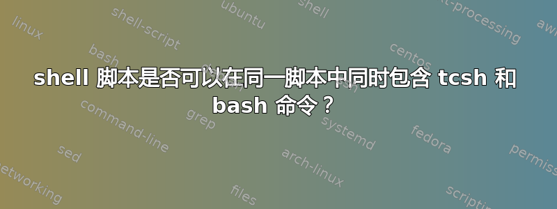 shell 脚本是否可以在同一脚本中同时包含 tcsh 和 bash 命令？