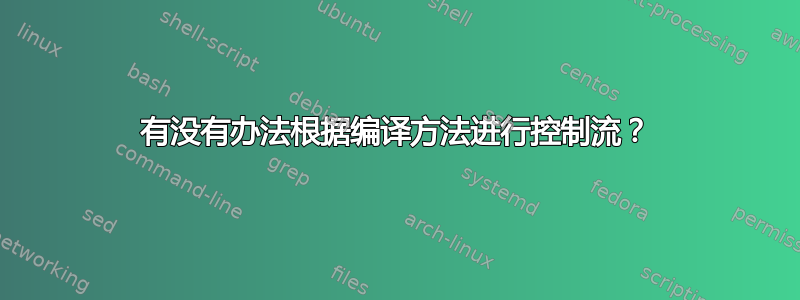 有没有办法根据编译方法进行控制流？