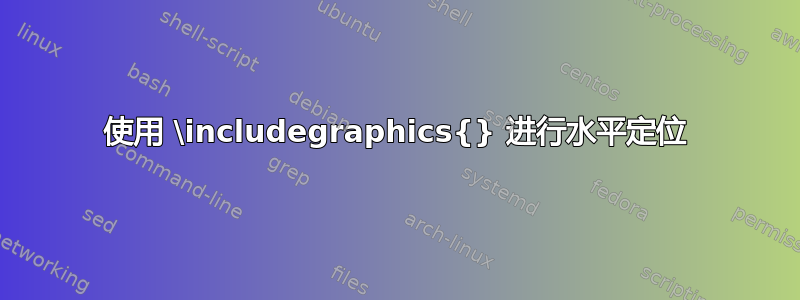 使用 \includegraphics{} 进行水平定位