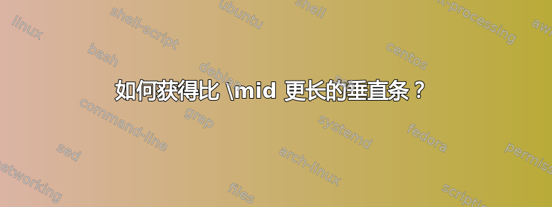 如何获得比 \mid 更长的垂直条？