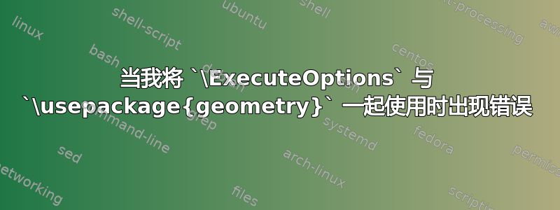 当我将 `\ExecuteOptions` 与 `\usepackage{geometry}` 一起使用时出现错误